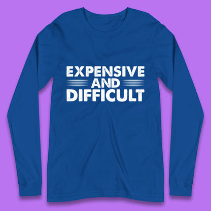 Expensive And Difficult Funny High Maintenance Sarcastic Statement Saying Long Sleeve T Shirt