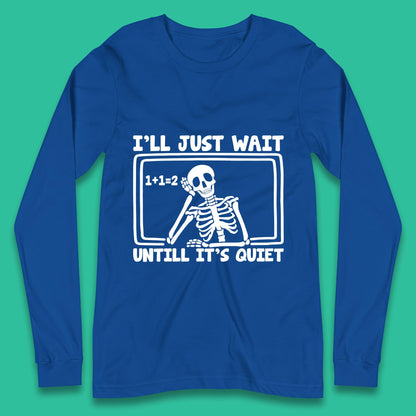 I'll Just Wait Until It's Quiet Sarcastic Skeleton Teacher Halloween Long Sleeve T Shirt