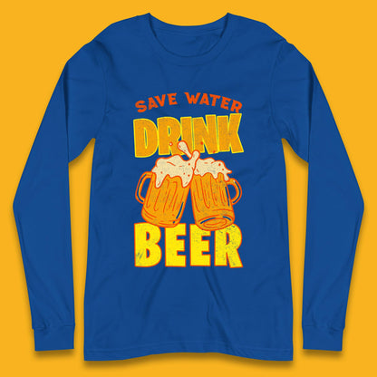 Save Water Drink Beer Day Drinking Beer Saying Beer Quote Funny Alcoholism Beer Lover Long Sleeve T Shirt