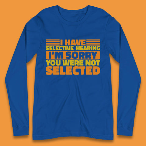 I Have Selective Hearing I'm Sorry You Were Not Selected Funny Saying Sarcastic Humorous Long Sleeve T Shirt