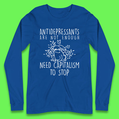 Antidepressants Are Not Enough Need Capitalism To Stop Funny Mental Health Long Sleeve T Shirt
