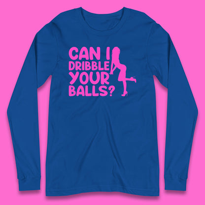 Can I Dribble You Balls? Offensive Adult Humor Gift Long Sleeve T Shirt