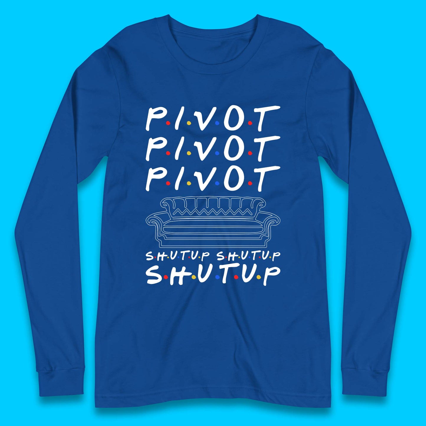 Friends Pivot Shut Up Shut Up Long Sleeve T-Shirt