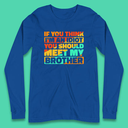 If You Think I'm An Idiot  You Should Meet My Brother Funny Sarcastic Sibling Long Sleeve T Shirt