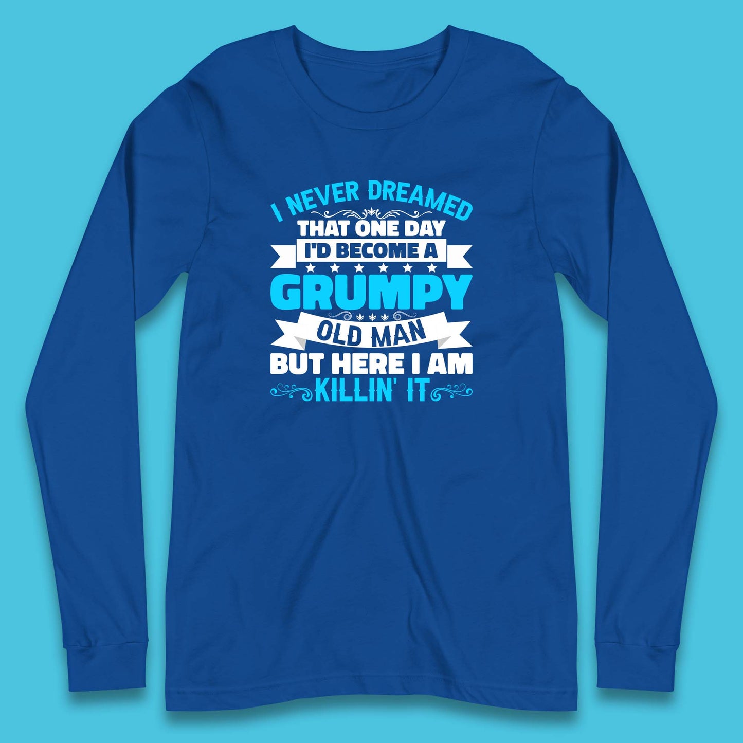 I Never Dreamed That One Day I'd Become A Grumpy Old Man But Here I Am Killin It Sarcastic Humor Long Sleeve T Shirt