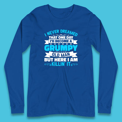 I Never Dreamed That One Day I'd Become A Grumpy Old Man But Here I Am Killin It Sarcastic Humor Long Sleeve T Shirt