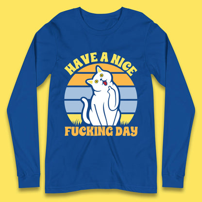 Have A Nice Fucking Day Cat Kitten Middle Finger Sarcastic Raunchy Humor Long Sleeve T Shirt