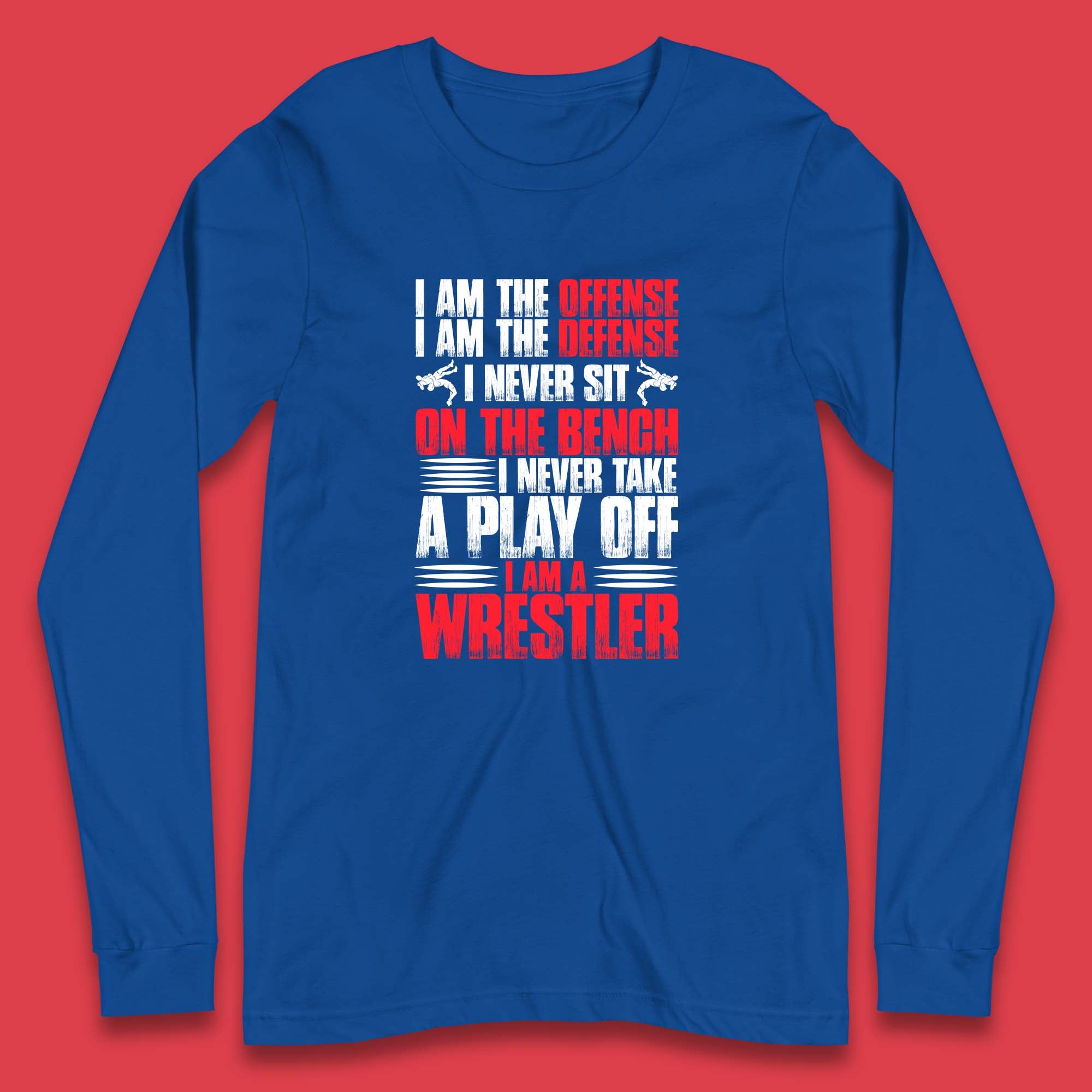 I Am The Offense I Am The Deffense I Never Sit On The Bench I Never Take A Play Off I Am A Wrestler Professional Wrestling Long Sleeve T Shirt