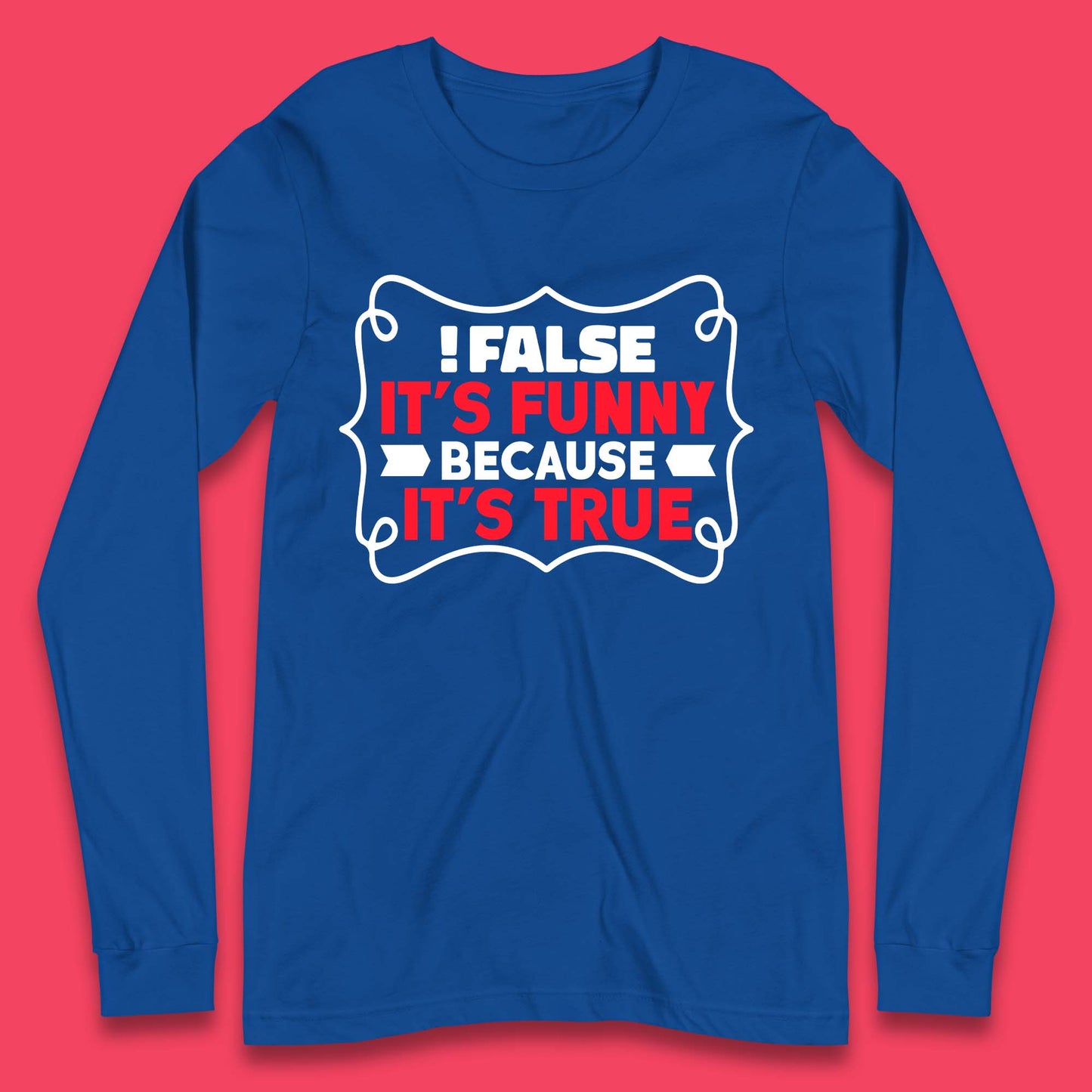 False it's Funny Because It's True Long Sleeve T-Shirt