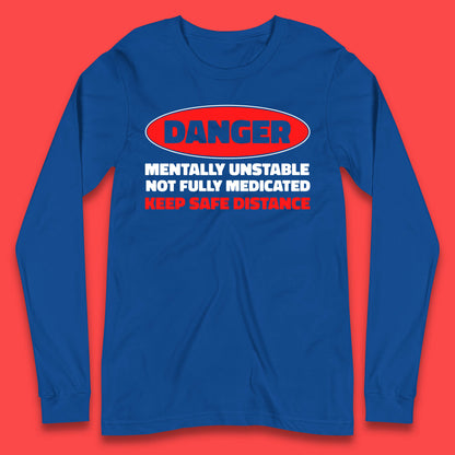 Danger Mentally Unstable Not Fully Medicated Keep Safe Distance Funny Saying Quote Long Sleeve T Shirt