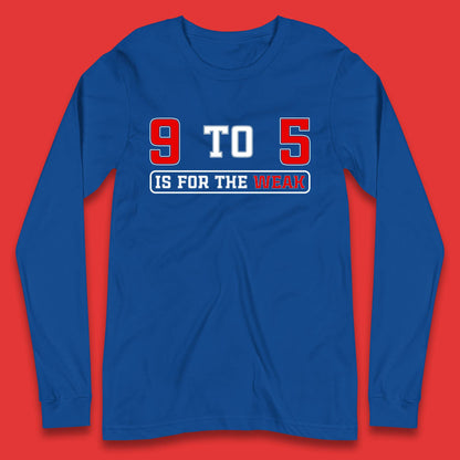 9 To 5 Is For The Weak Long Sleeve T-Shirt