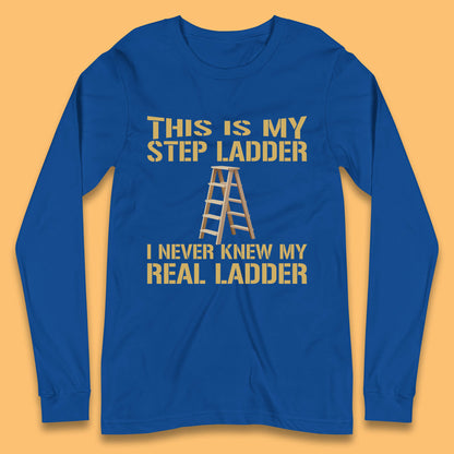 This Is My Step Ladder I Never Knew My Real Ladder Funny Joke Humour Long Sleeve T Shirt