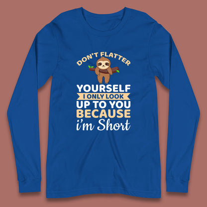 Don't Flatter Yourself I Only Look Up To You Because I'm Short Happy Sloths Funny Sarcastic Long Sleeve T Shirt