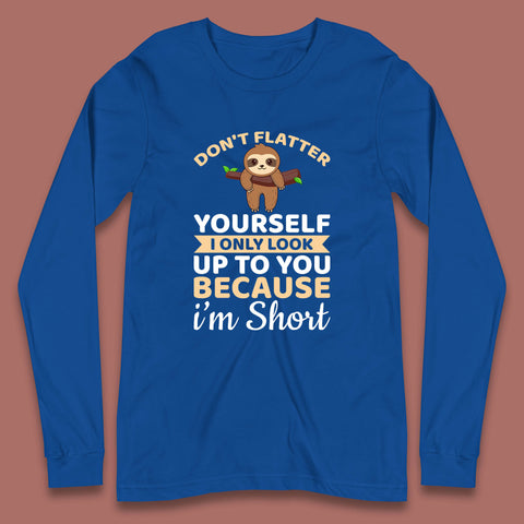 Don't Flatter Yourself I Only Look Up To You Because I'm Short Happy Sloths Funny Sarcastic Long Sleeve T Shirt