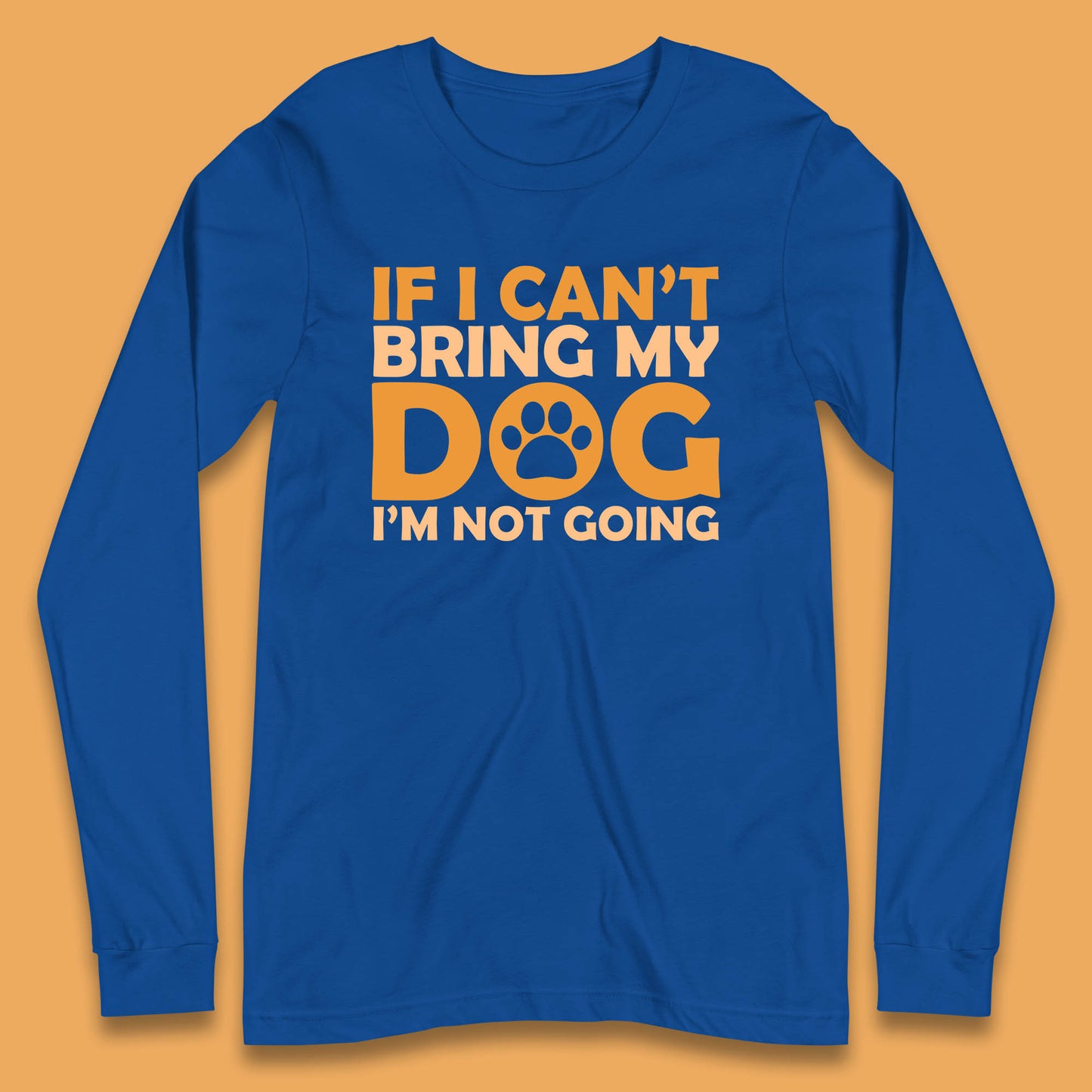 If I Can't Bring My Dog I'm Not Going Dog Lover Funny Dog Quotes Long Sleeve T Shirt