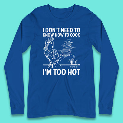 I Don't Need To Know How To Cook I'm Too Hot Funny Kitchen Quote Meme Long Sleeve T Shirt