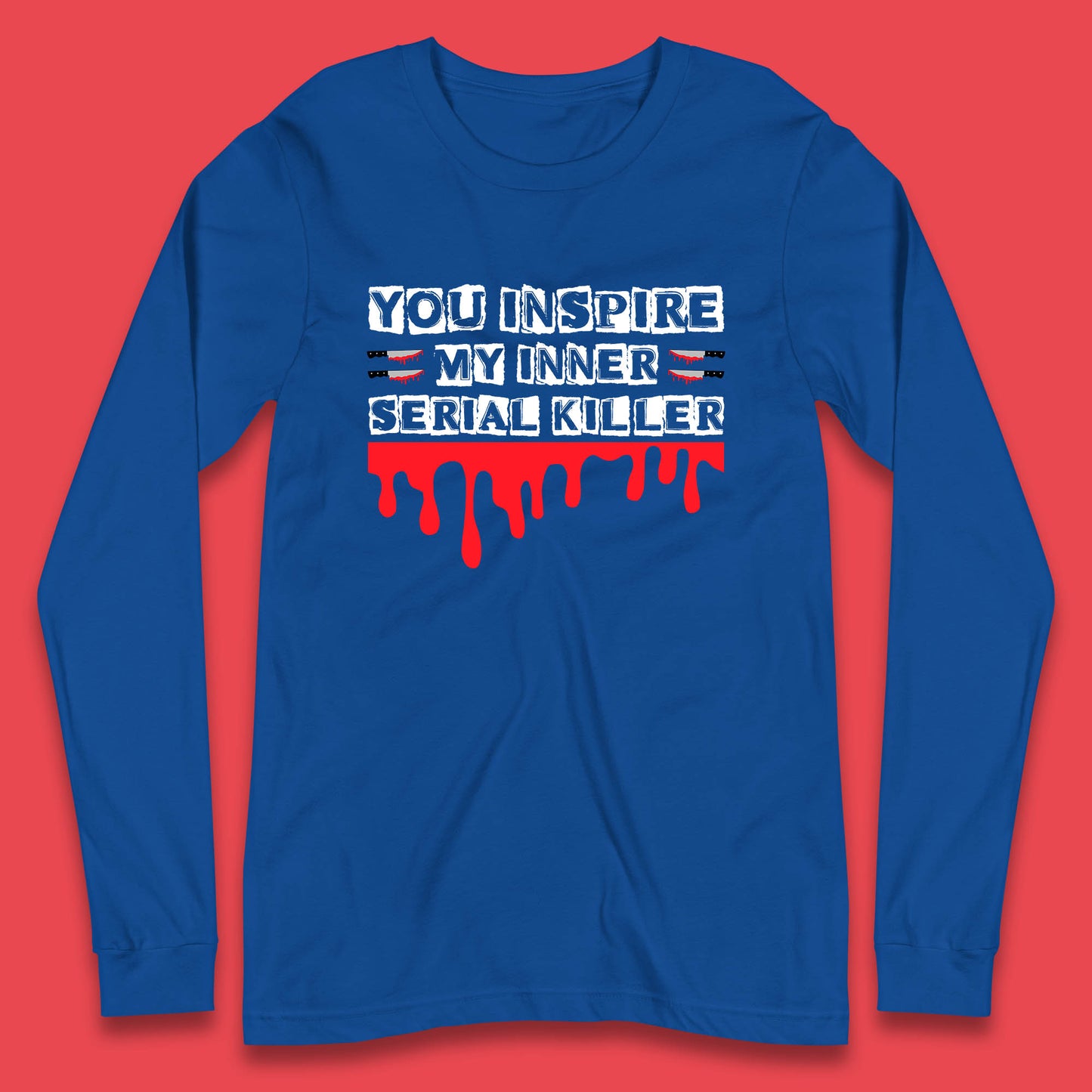 You Inspire My Inner Serial Killer Sarcasm Sarcastic Serial Killer Funny Meme Long Sleeve T Shirt