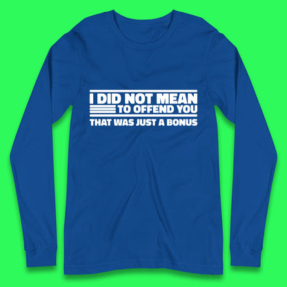 I Did Not Mean To Offend You That Was Just A Bonus Funny Sarcastic Humor Novelty Long Sleeve T Shirt
