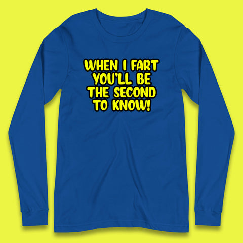 When I Fart You'll Be The Second To Know Funny Sarcastic Fart Humor Rude Offensive Joke Long Sleeve T Shirt