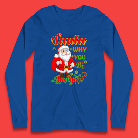 Santa Why You Be Judgin? Christmas Judging Funny Holiday Season Xmas Long Sleeve T Shirt