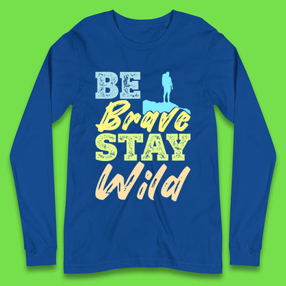 Be Brave Stay Wild Camping Adventure Outdoor Hiking Wilderness Wild Life Long Sleeve T Shirt