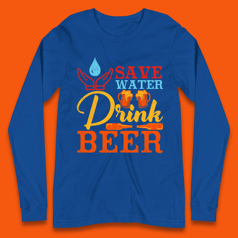 Save Water Drink Beer Day Drinking Beer Lover Beer Quote Funny Alcoholism Long Sleeve T Shirt