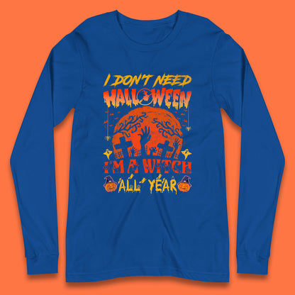 I Don't Need Halloween I'm A Witch All Year Halloween Season Long Sleeve T Shirt