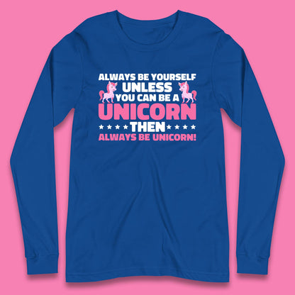 Always Be Yourself Unless You Can Ba A Unicorn Then Always Be Unicorn Long Sleeve T Shirt