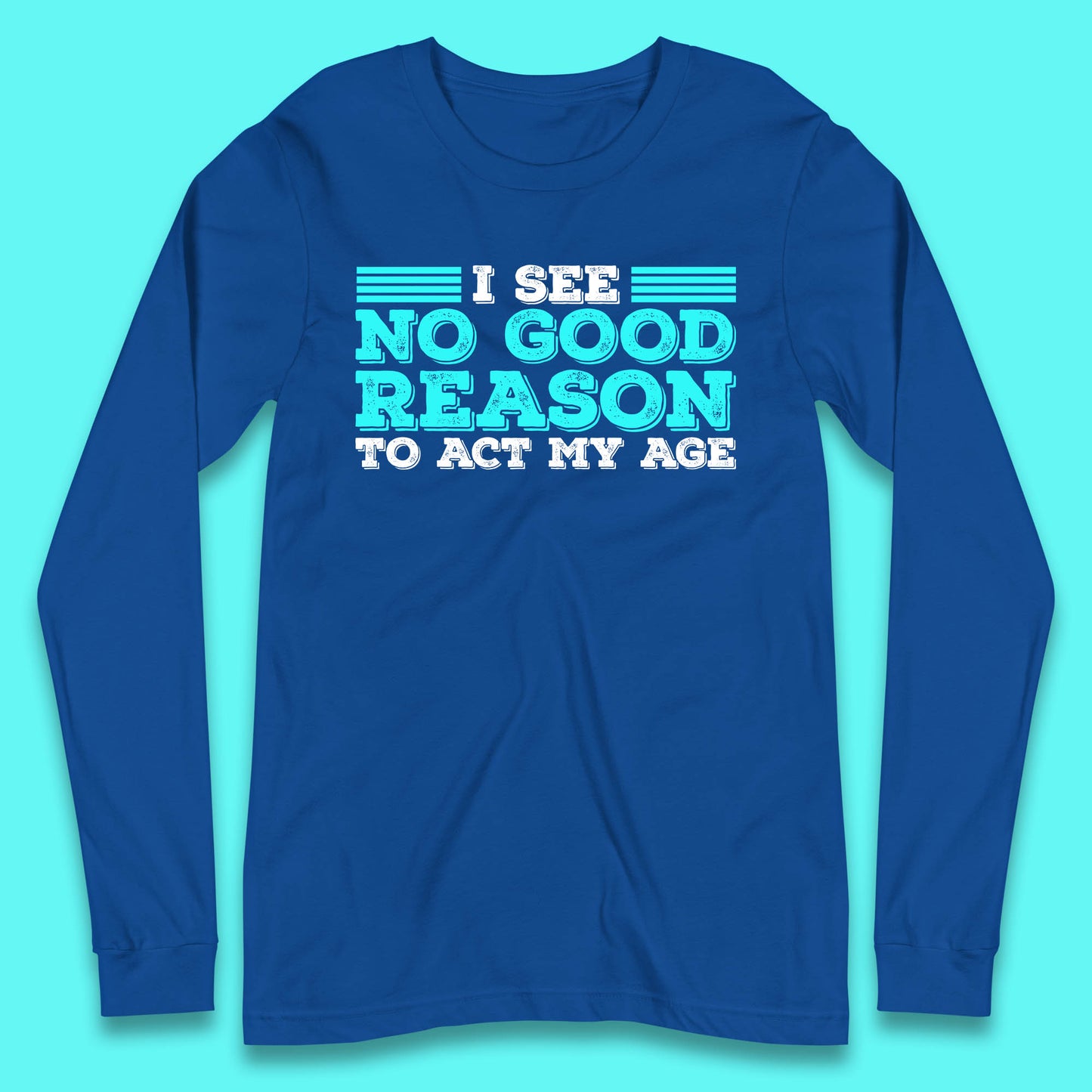 I See No Good Reason To Act My Age Funny Sarcastic Humorous Saying Long Sleeve T Shirt