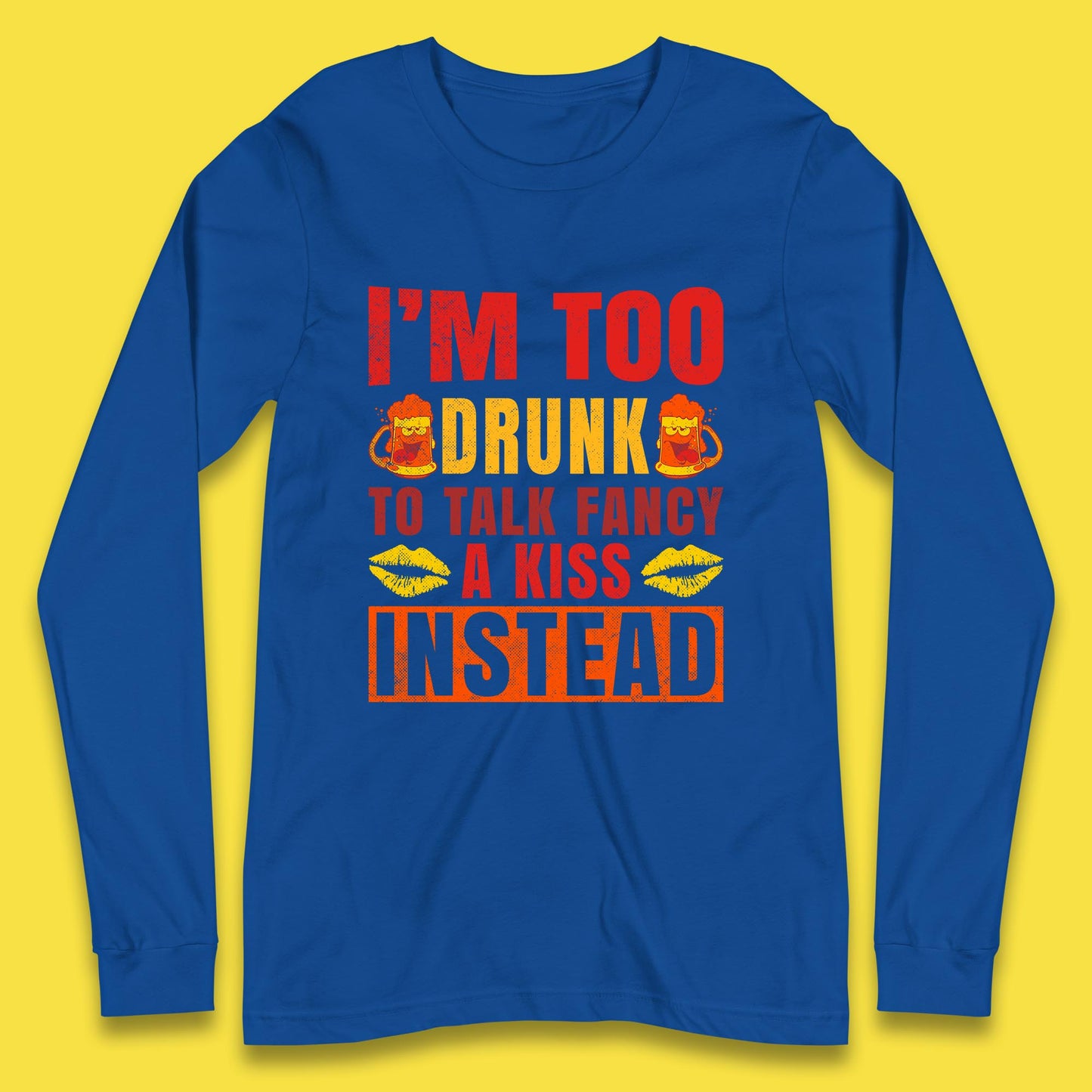 I'm Too Drunk To Talk Fancy A Kiss Instead Funny Drinking Sarcastic Humours Long Sleeve T Shirt