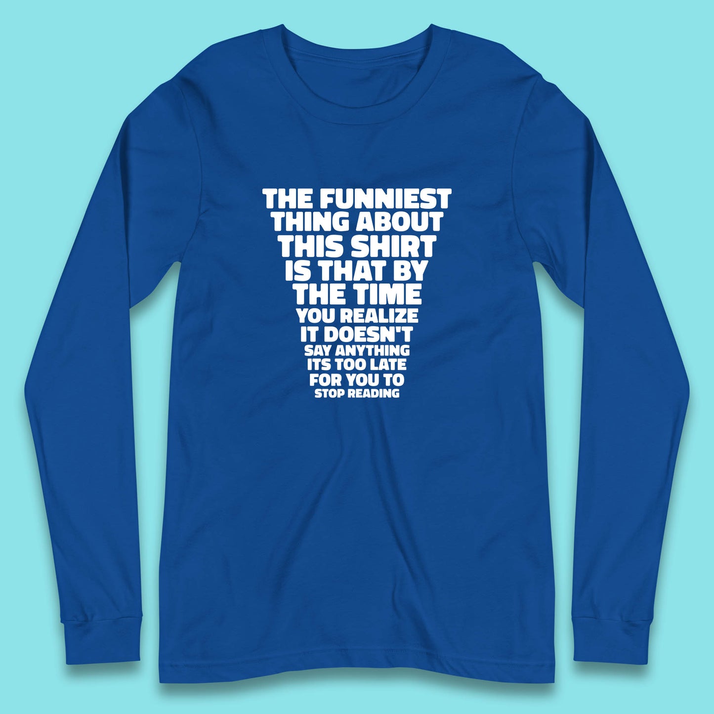 The Funniest Thing About This Shirt Is That By The Time You Realize It Doesn't Say Anything It's Too Late For You To Stop Reading Long Sleeve T Shirt