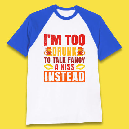 I'm Too Drunk To Talk Fancy A Kiss Instead Funny Drinking Sarcastic Humours Baseball T Shirt
