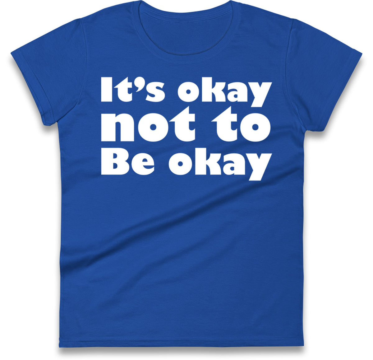 It's Okay Not To Be Okay Womens T Shirt