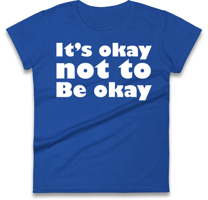 It's Okay Not To Be Okay Womens T Shirt