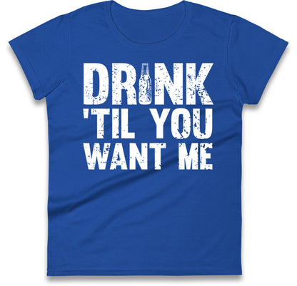 Drink Till You Want Me Beer Womens T Shirt