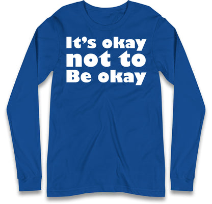 It's Okay Not To Be Okay Long Sleeve T Shirt
