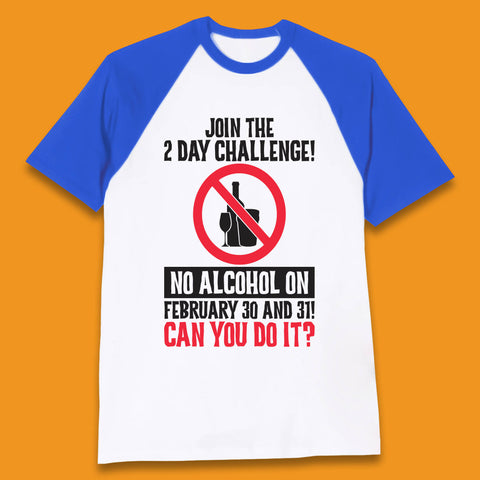 Join The 2 Day Challenge No Alcohol On February 30 And 31 Can You Do It Drink Quote Baseball T Shirt