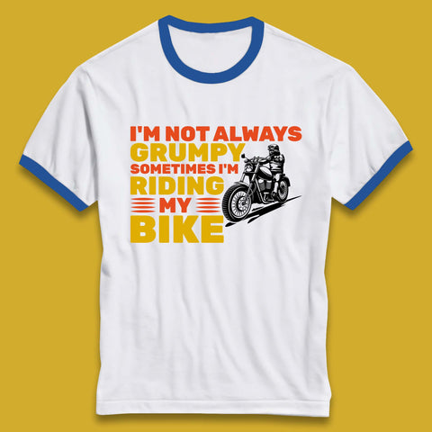 I'm Not Always Grumpy Sometimes I'm Riding My Bike Funny Grumpy Motorcycle Biker Ringer T Shirt