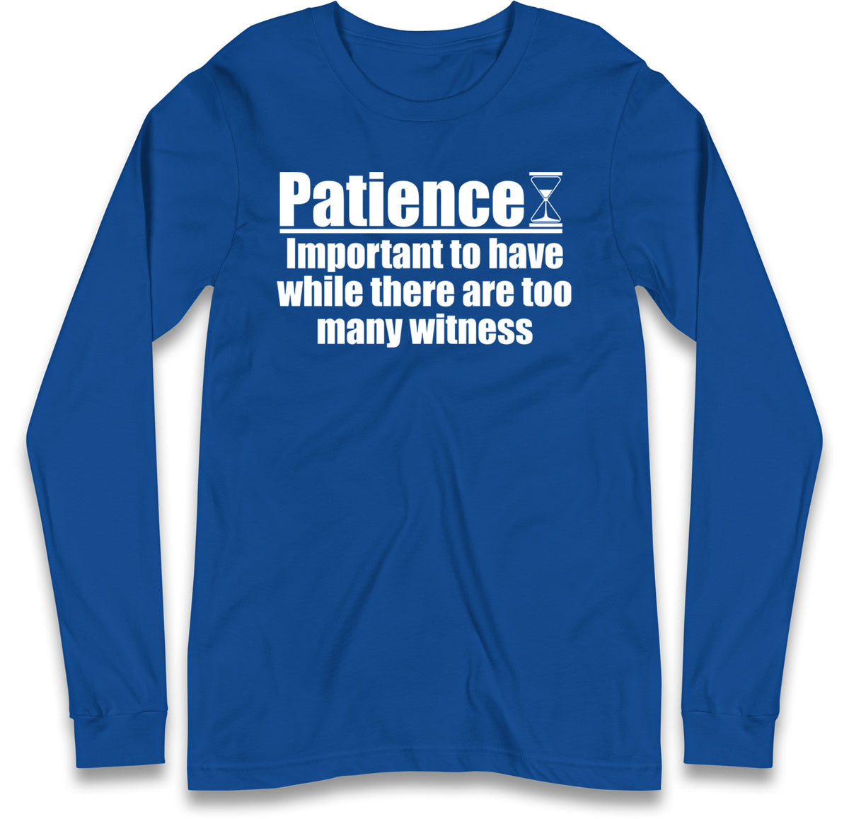 Patience Important To Have While There's Too Many Witnesses Long Sleeve T Shirt