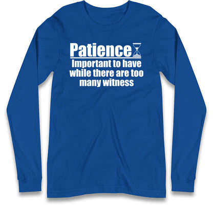 Patience Important To Have While There's Too Many Witnesses Long Sleeve T Shirt