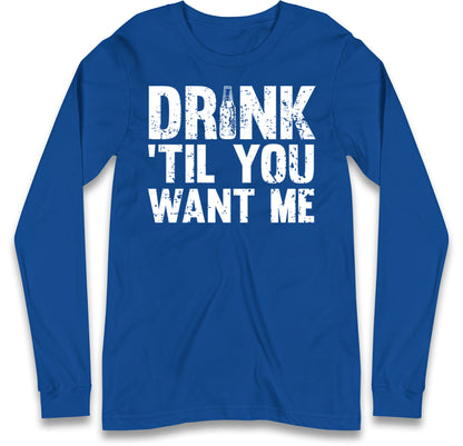 Drink Till You Want Me Beer Long Sleeve T Shirt