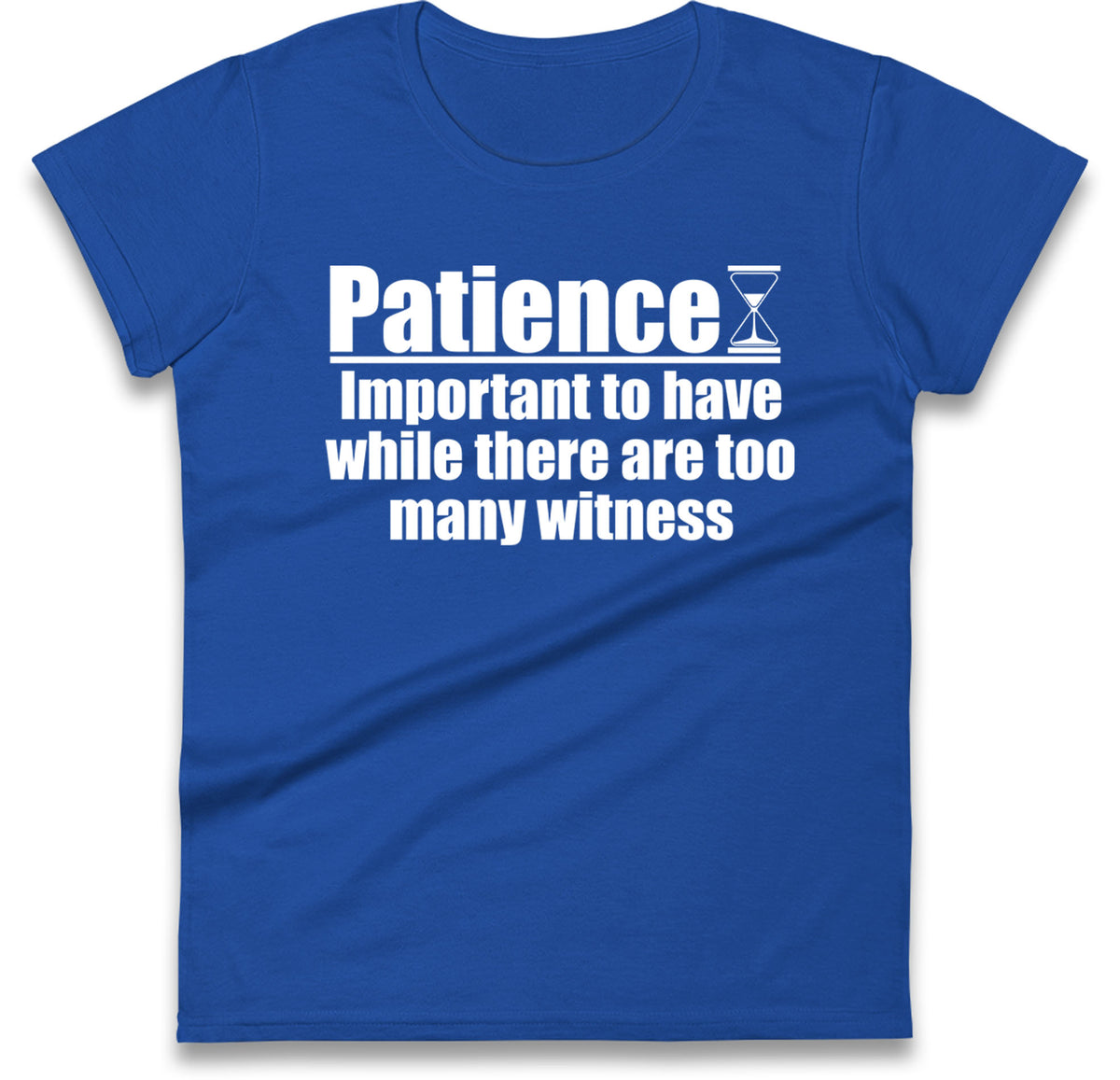 Patience Important To Have While There's Too Many Witnesses Womens T Shirt