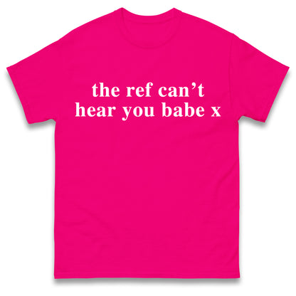 The Ref Can't Hear You Babe T Shirt Football Slogan
