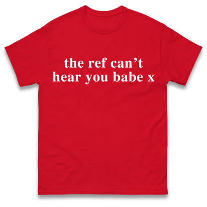 The Ref Can't Hear You Babe T Shirt Football Slogan