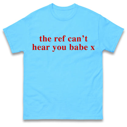 The Ref Can't Hear You Babe T Shirt Football Slogan