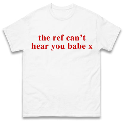 The Ref Can't Hear You Babe T Shirt Football Slogan