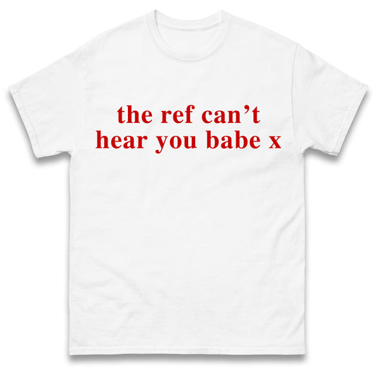 The Ref Can't Hear You Babe T Shirt Football Slogan