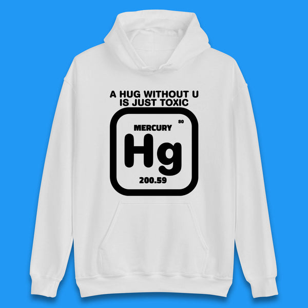 A Hug Without U Is Just Toxic Mercury Toxic Pickup Line Hug Chemistry Pun Meme Unisex Hoodie