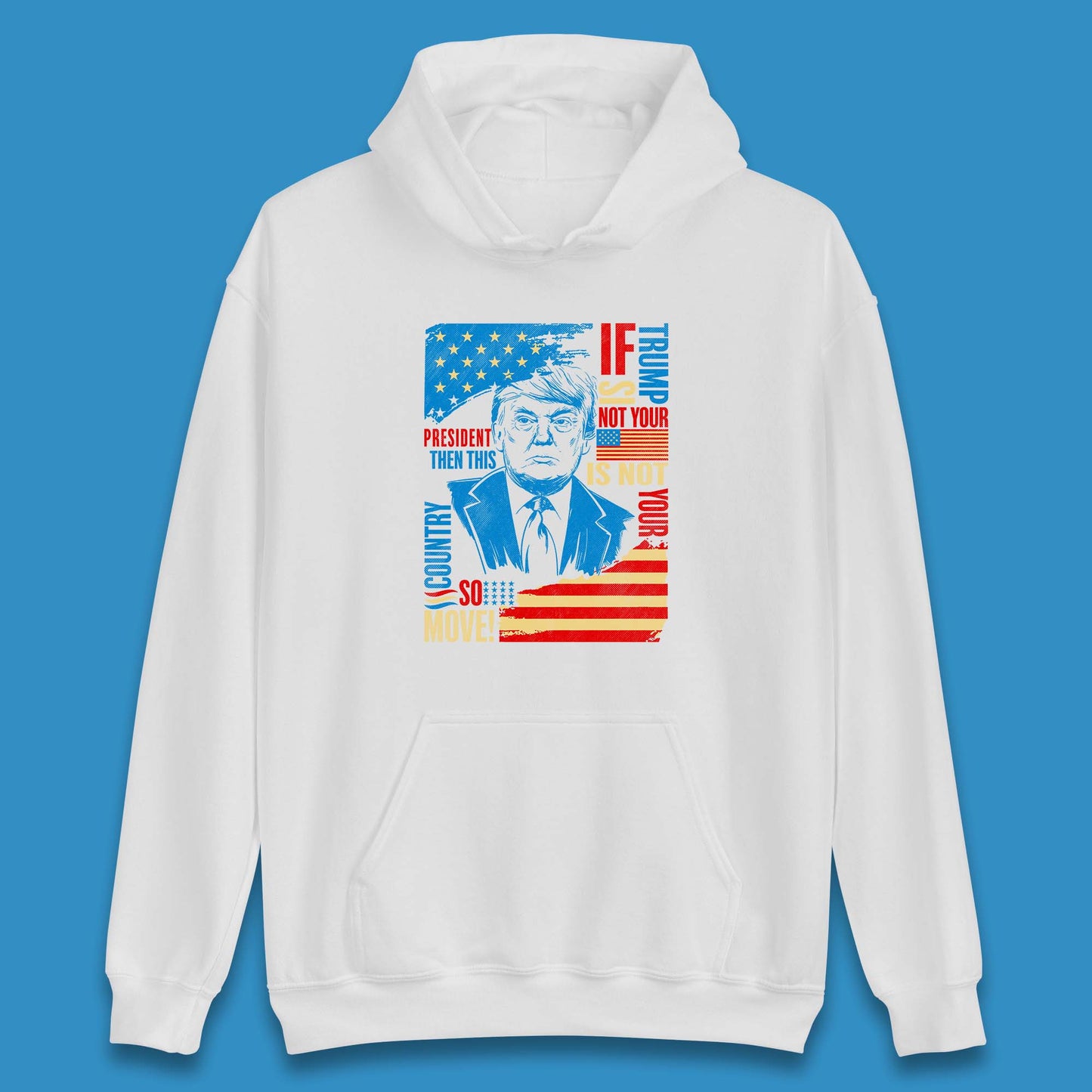 If Trump Is Not Your President Then This Is Not Your Country So Move President Election Republicans Campaign Unisex Hoodie