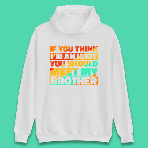 If You Think I'm An Idiot  You Should Meet My Brother Funny Sarcastic Sibling Unisex Hoodie